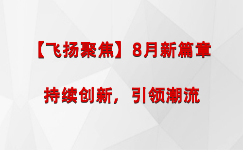 日土【飞扬聚焦】8月新篇章 —— 持续创新，引领潮流